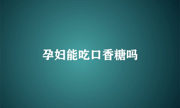 孕妇能吃口香糖吗