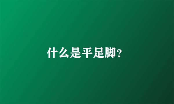 什么是平足脚？