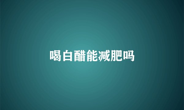 喝白醋能减肥吗