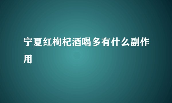 宁夏红枸杞酒喝多有什么副作用