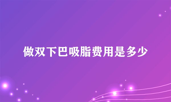 做双下巴吸脂费用是多少