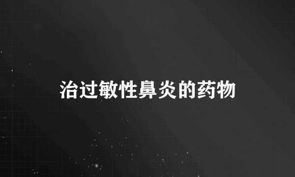 治过敏性鼻炎的药物