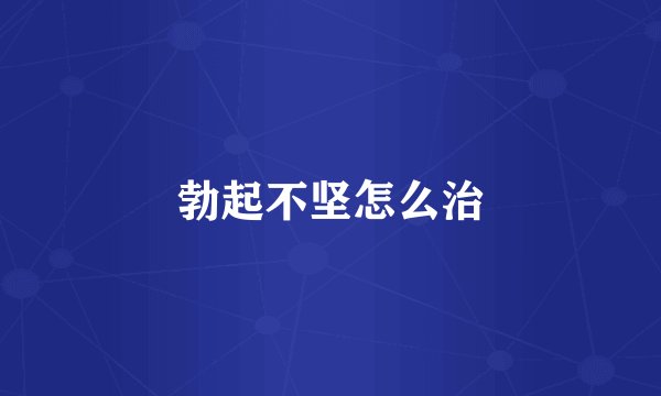 勃起不坚怎么治