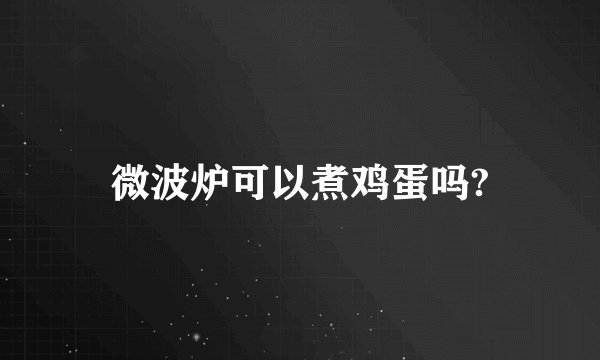 微波炉可以煮鸡蛋吗?