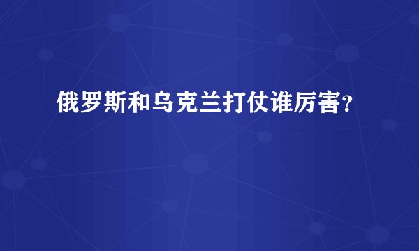 俄罗斯和乌克兰打仗谁厉害？