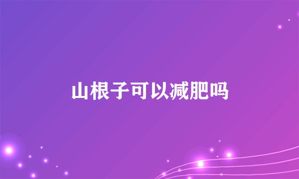 山根子可以减肥吗