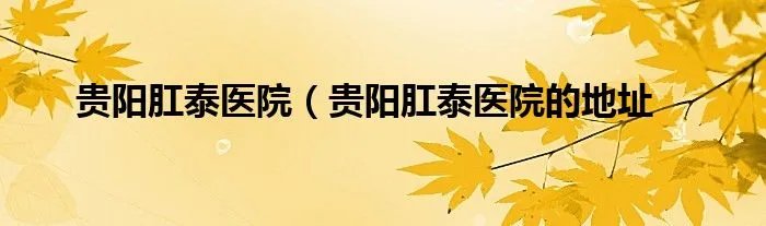 贵阳肛泰医院（贵阳肛泰医院的地址