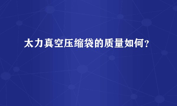 太力真空压缩袋的质量如何？