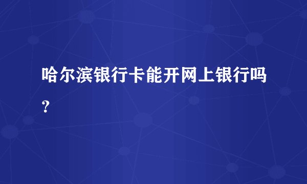 哈尔滨银行卡能开网上银行吗？