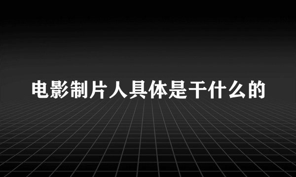 电影制片人具体是干什么的