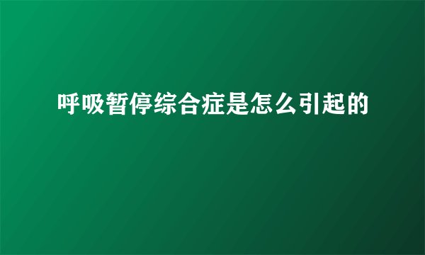 呼吸暂停综合症是怎么引起的