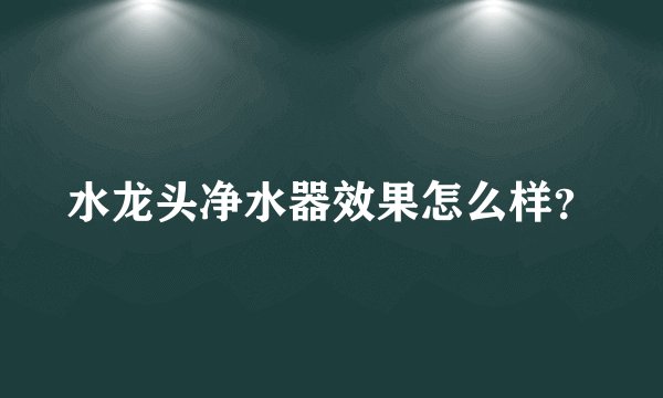 水龙头净水器效果怎么样？