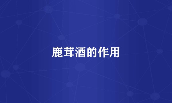 鹿茸酒的作用