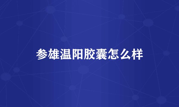 参雄温阳胶囊怎么样