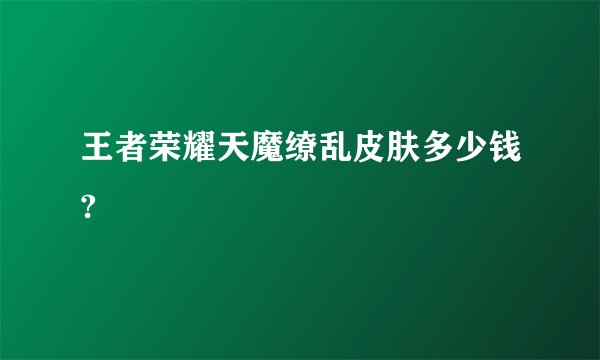 王者荣耀天魔缭乱皮肤多少钱?