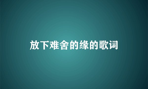 放下难舍的缘的歌词
