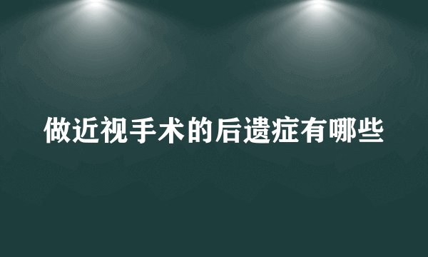 做近视手术的后遗症有哪些
