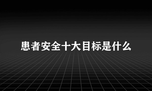 患者安全十大目标是什么