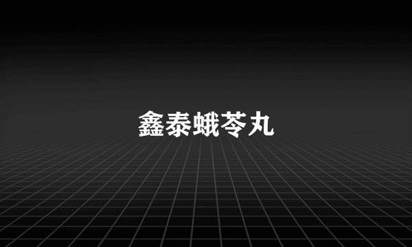 鑫泰蛾苓丸