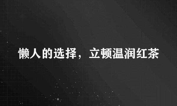 懒人的选择，立顿温润红茶