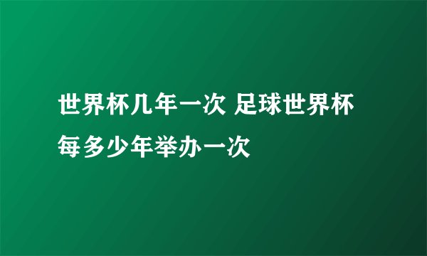 世界杯几年一次 足球世界杯每多少年举办一次