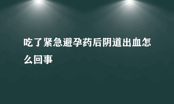 吃了紧急避孕药后阴道出血怎么回事