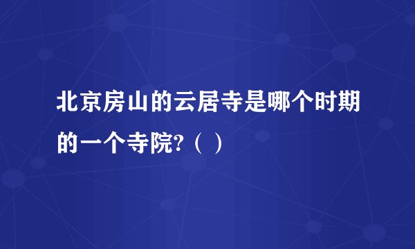 北京房山的云居寺是哪个时期的一个寺院?（）