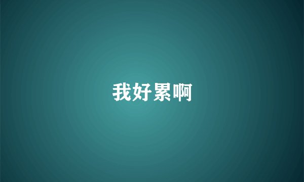 我好累啊