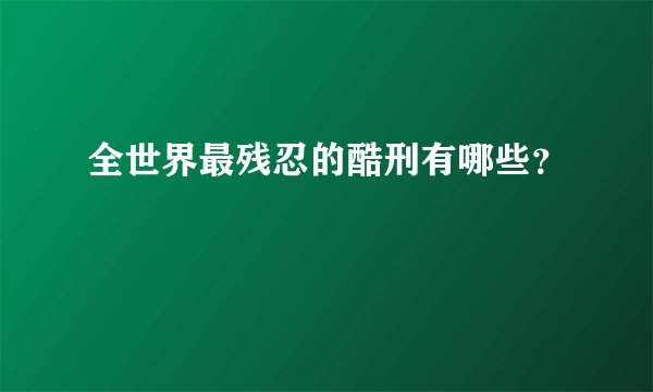 全世界最残忍的酷刑有哪些？