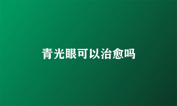 青光眼可以治愈吗