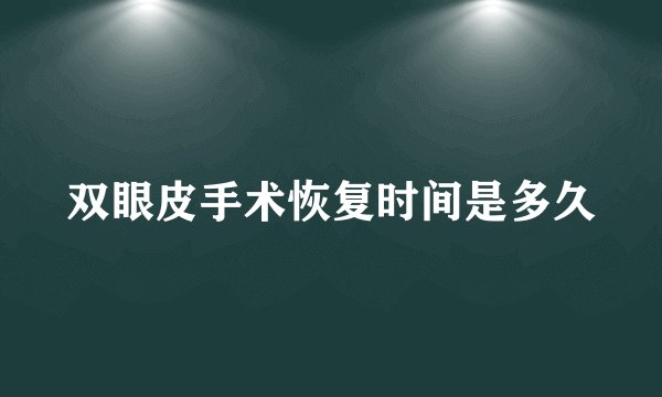 双眼皮手术恢复时间是多久
