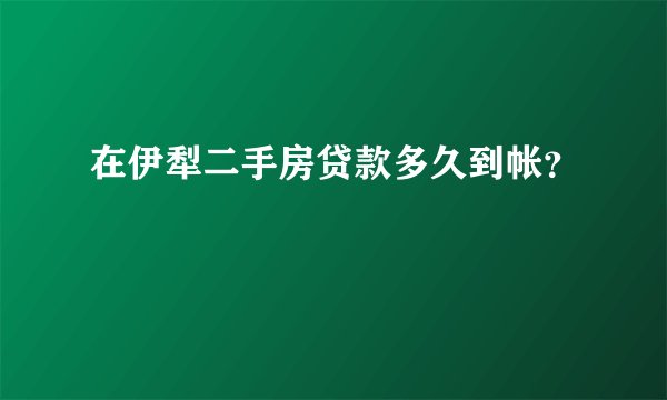 在伊犁二手房贷款多久到帐?