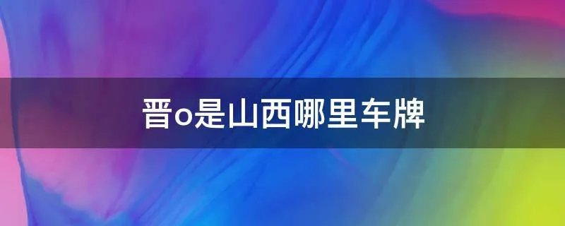 晋o是山西哪里车牌