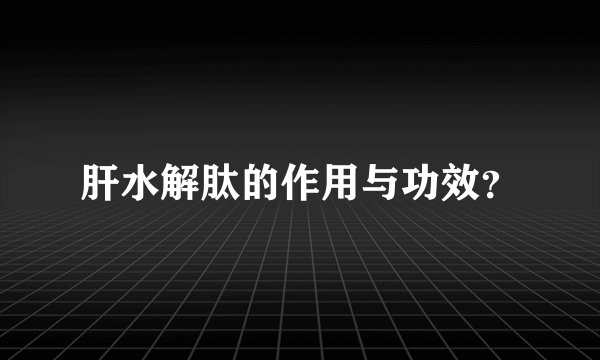 肝水解肽的作用与功效？