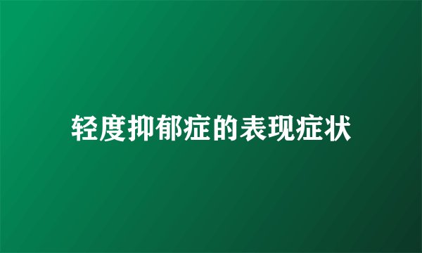 轻度抑郁症的表现症状