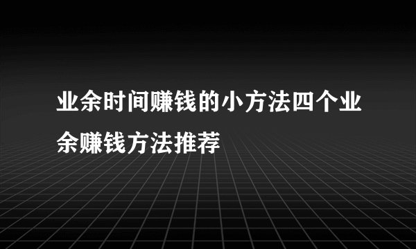 业余时间赚钱的小方法四个业余赚钱方法推荐