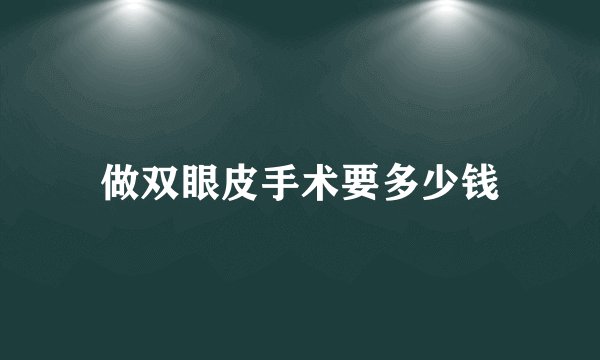 做双眼皮手术要多少钱