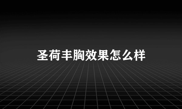 圣荷丰胸效果怎么样