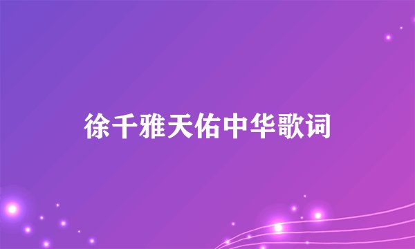 徐千雅天佑中华歌词