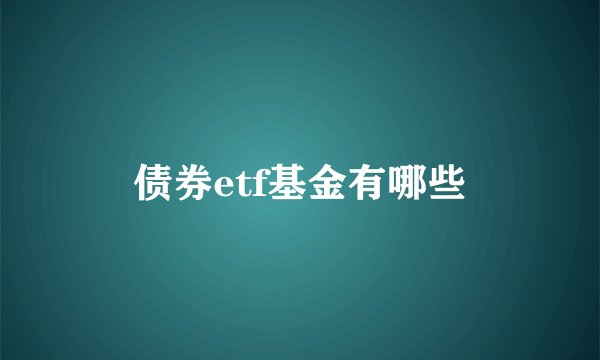 债券etf基金有哪些
