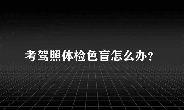 考驾照体检色盲怎么办？