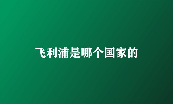飞利浦是哪个国家的