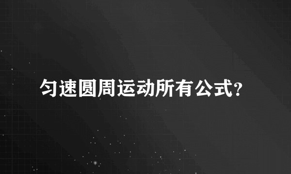 匀速圆周运动所有公式？