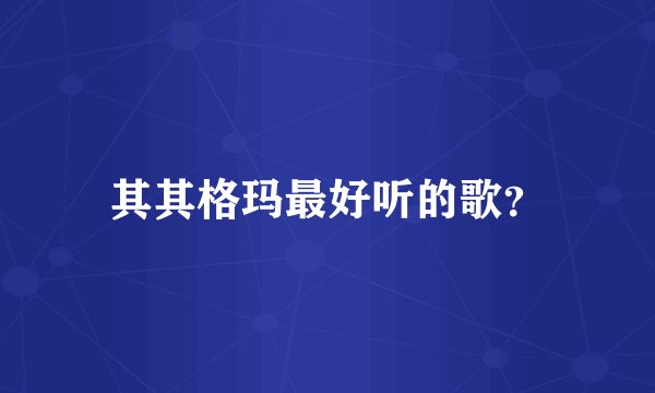 其其格玛最好听的歌？