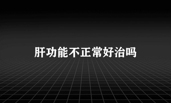 肝功能不正常好治吗
