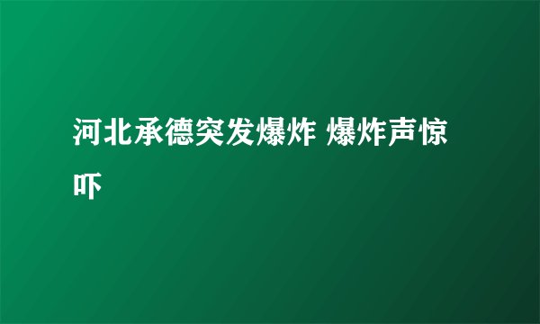 河北承德突发爆炸 爆炸声惊吓