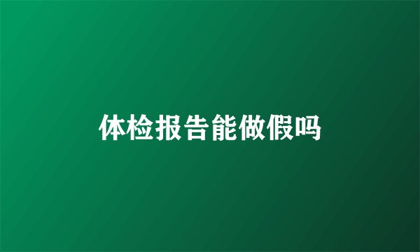 体检报告能做假吗