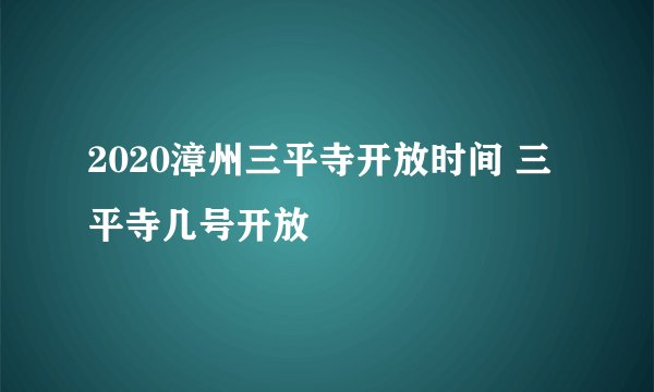 2020漳州三平寺开放时间 三平寺几号开放