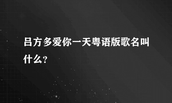 吕方多爱你一天粤语版歌名叫什么？