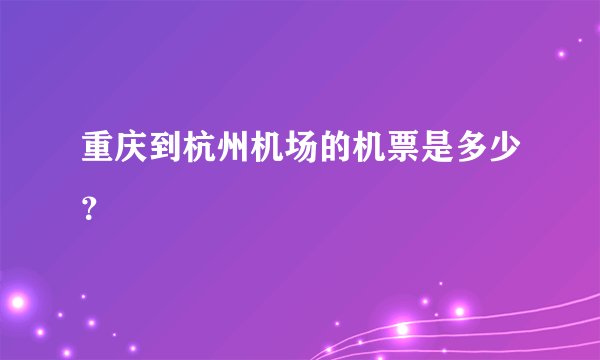 重庆到杭州机场的机票是多少？